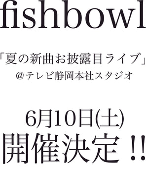 【2023/06/10】fishbowl 「夏の新曲お披露目ライブ」@テレビ静岡本社スタジオ