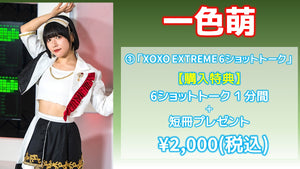 XOXO EXTREME / 一色萌 「XOXO EXTREME 6ショットトーク1分間＋短冊プレゼント」 7/5(金) 21:00～