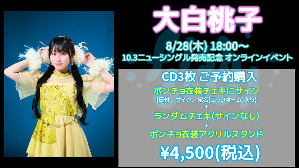 fishbowl / 大白桃子 CD3枚 ポンチョ衣装チェキにサイン(日付、宛名)+ランダムチェキ1枚(サイン無)+ポンチョ衣装アクリルスタンド  8/28(木)18:00～